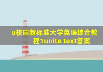 u校园新标准大学英语综合教程1unite text答案